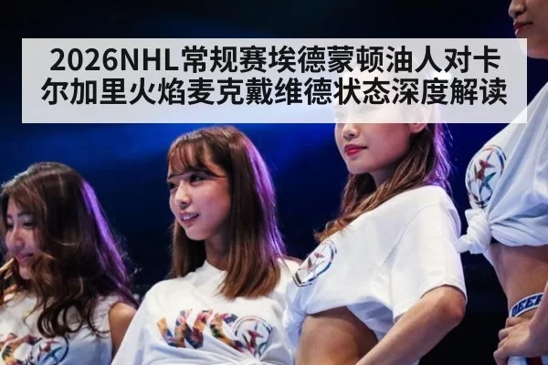 2026NHL常规赛埃德蒙顿油人对卡尔加里火焰麦克戴维德状态深度解读