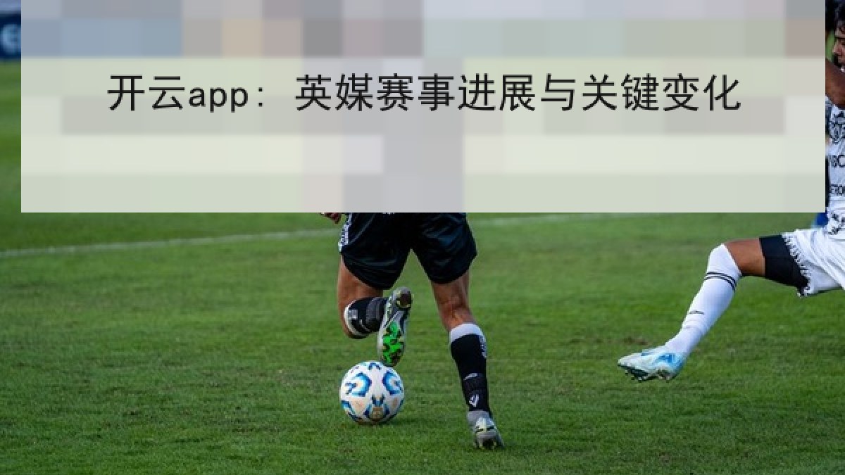 开云app: 英媒赛事进展与关键变化 开云app: 英媒赛事进展与关键变化