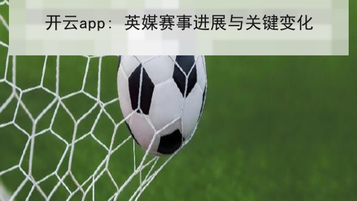 开云app: 英媒赛事进展与关键变化 开云app: 英媒赛事进展与关键变化